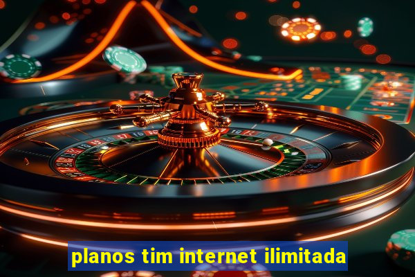 planos tim internet ilimitada